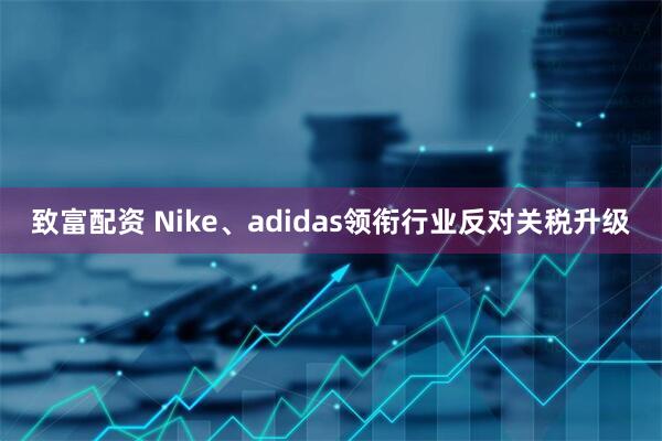 致富配资 Nike、adidas领衔行业反对关税升级