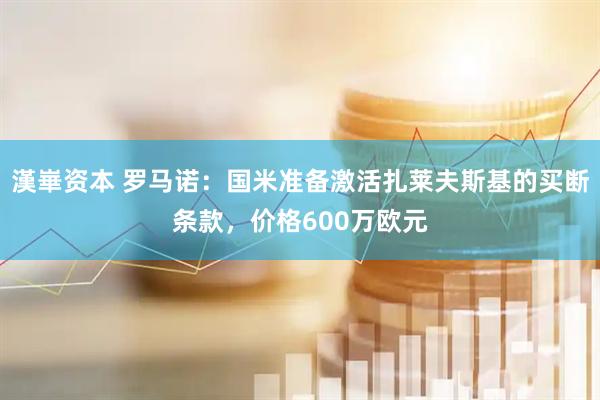 漢崋资本 罗马诺：国米准备激活扎莱夫斯基的买断条款，价格600万欧元
