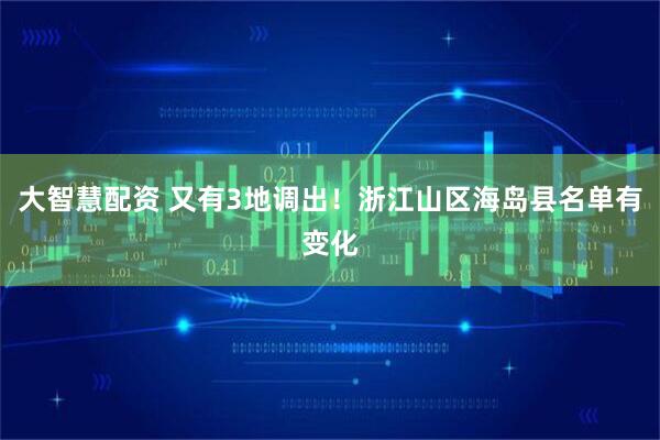 大智慧配资 又有3地调出！浙江山区海岛县名单有变化
