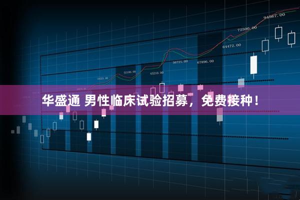华盛通 男性临床试验招募，免费接种！