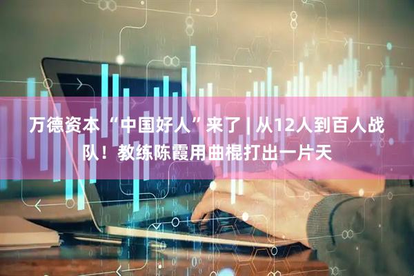 万德资本 “中国好人”来了 | 从12人到百人战队！教练陈霞用曲棍打出一片天
