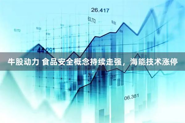 牛股动力 食品安全概念持续走强，海能技术涨停
