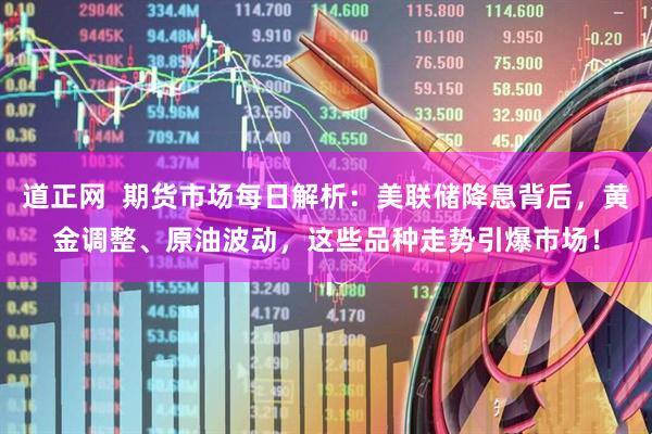 道正网  期货市场每日解析：美联储降息背后，黄金调整、原油波动，这些品种走势引爆市场！