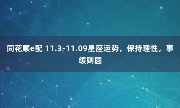 同花顺e配 11.3-11.09星座运势，保持理性，事缓则圆