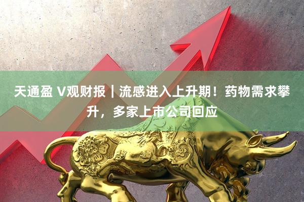 天通盈 V观财报｜流感进入上升期！药物需求攀升，多家上市公司回应