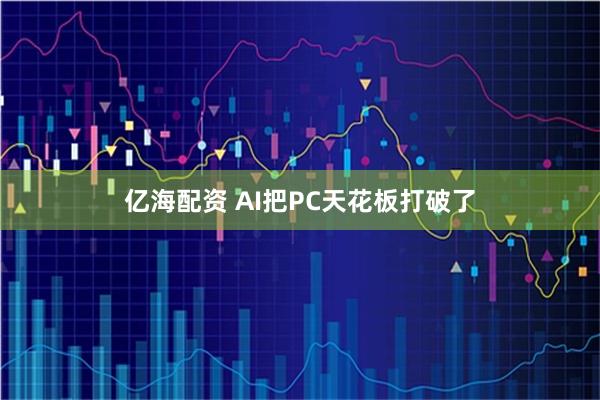 亿海配资 AI把PC天花板打破了