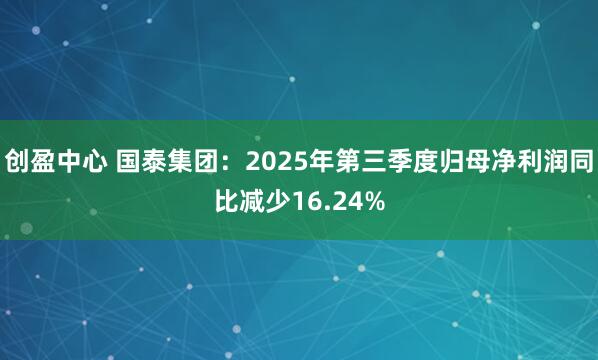 创盈中心 国泰集团：2025年第三季度归母净利润同比减少16.24%