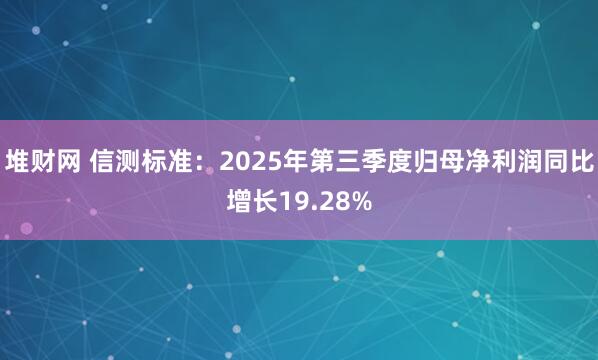 堆财网 信测标准：2025年第三季度归母净利润同比增长19.28%