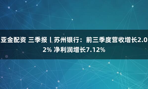 亚金配资 三季报丨苏州银行：前三季度营收增长2.02% 净利润增长7.12%