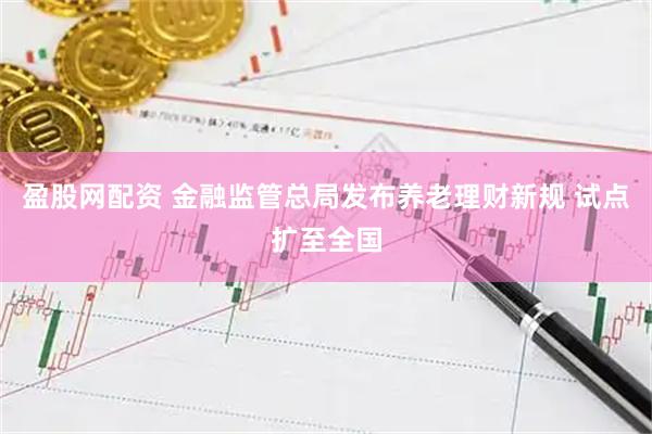 盈股网配资 金融监管总局发布养老理财新规 试点扩至全国