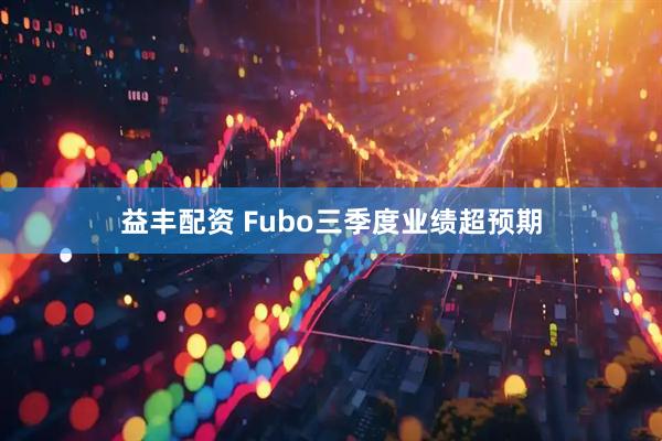 益丰配资 Fubo三季度业绩超预期