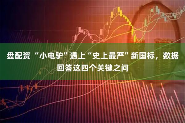 盘配资 “小电驴”遇上“史上最严”新国标，数据回答这四个关键之问