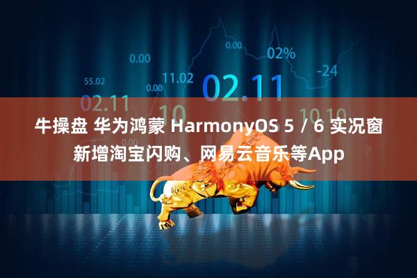 牛操盘 华为鸿蒙 HarmonyOS 5 / 6 实况窗新增淘宝闪购、网易云音乐等App