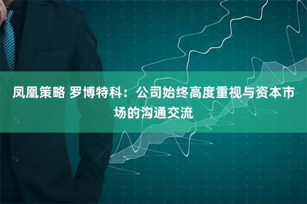 凤凰策略 罗博特科：公司始终高度重视与资本市场的沟通交流