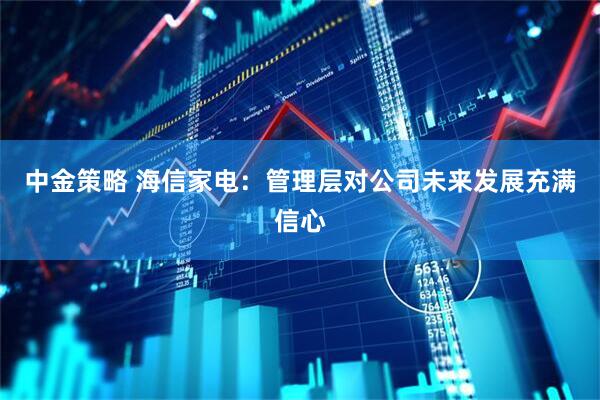 中金策略 海信家电：管理层对公司未来发展充满信心