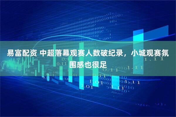 易富配资 中超落幕观赛人数破纪录，小城观赛氛围感也很足