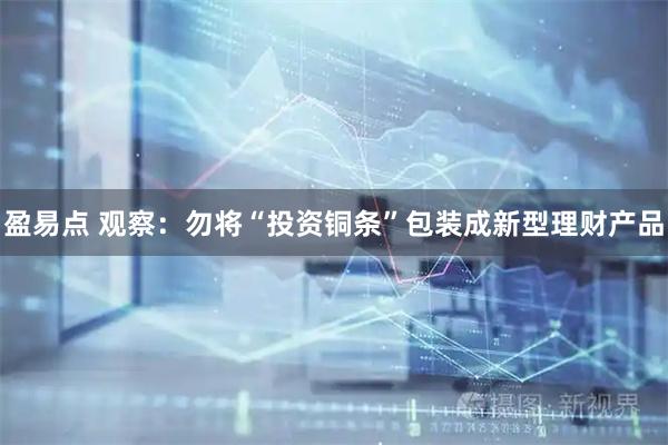 盈易点 观察：勿将“投资铜条”包装成新型理财产品